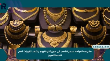 «فرصة ثمينة» سعر الذهب في موريتانيا اليوم يشهد تغيرات تهم المستثمرين